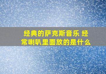 经典的萨克斯音乐 经常喇叭里面放的是什么